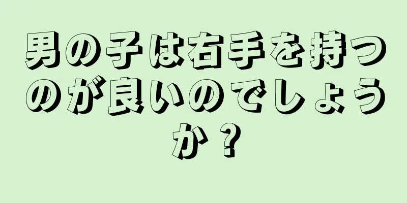 男の子は右手を持つのが良いのでしょうか？