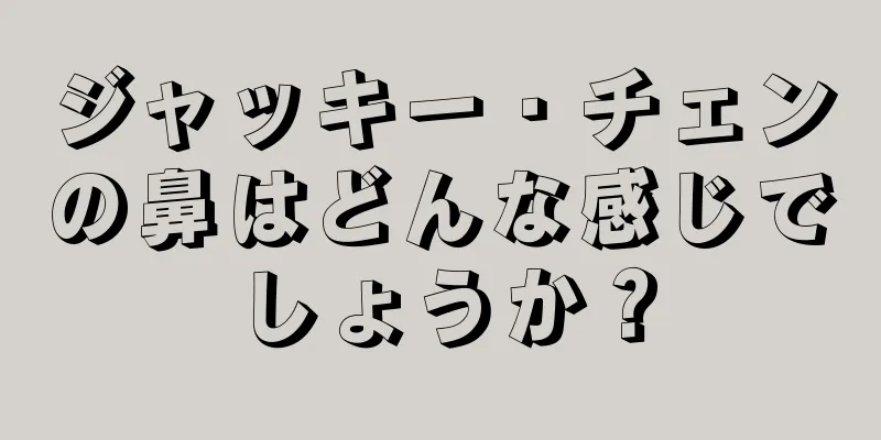 ジャッキー・チェンの鼻はどんな感じでしょうか？