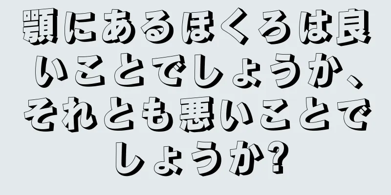 顎にあるほくろは良いことでしょうか、それとも悪いことでしょうか?