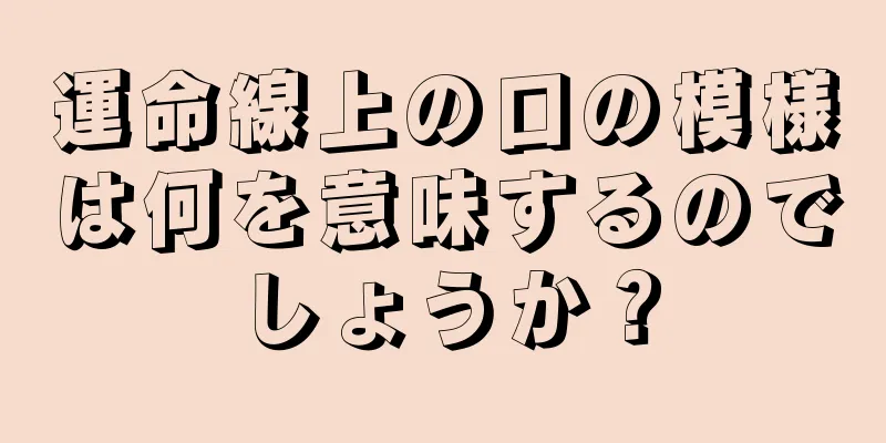 運命線上の口の模様は何を意味するのでしょうか？