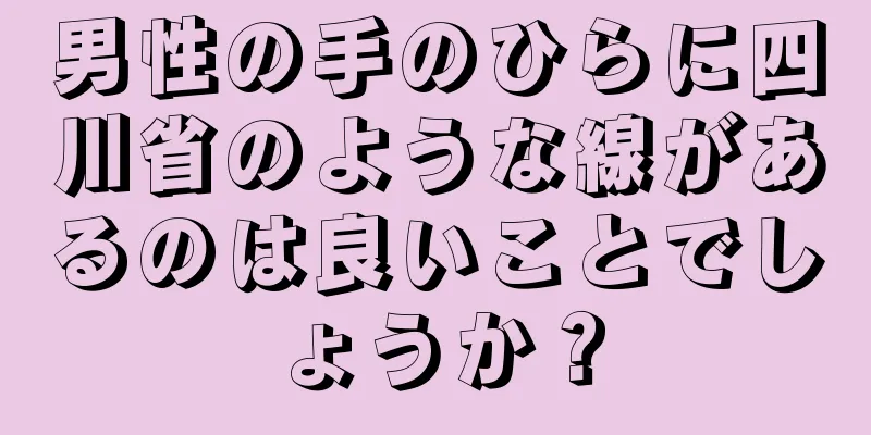 男性の手のひらに四川省のような線があるのは良いことでしょうか？