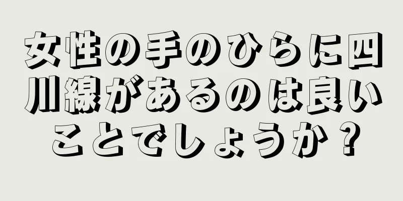 女性の手のひらに四川線があるのは良いことでしょうか？