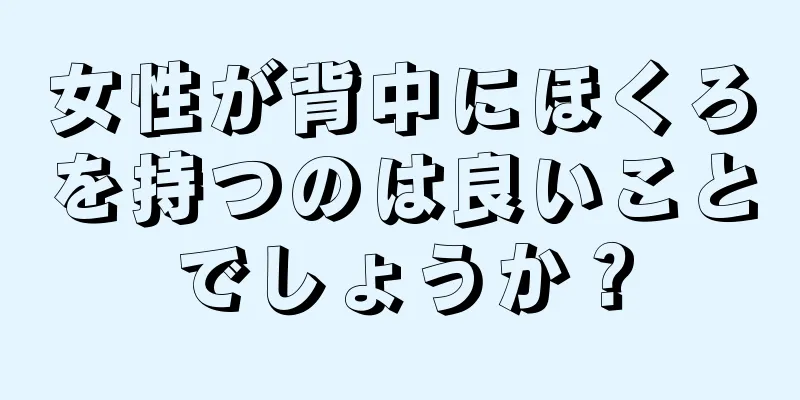 女性が背中にほくろを持つのは良いことでしょうか？