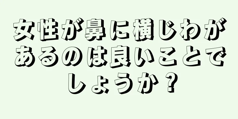 女性が鼻に横じわがあるのは良いことでしょうか？