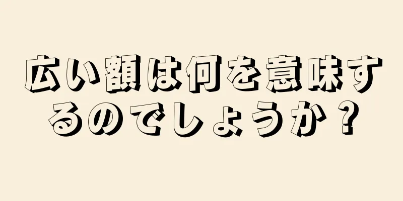 広い額は何を意味するのでしょうか？