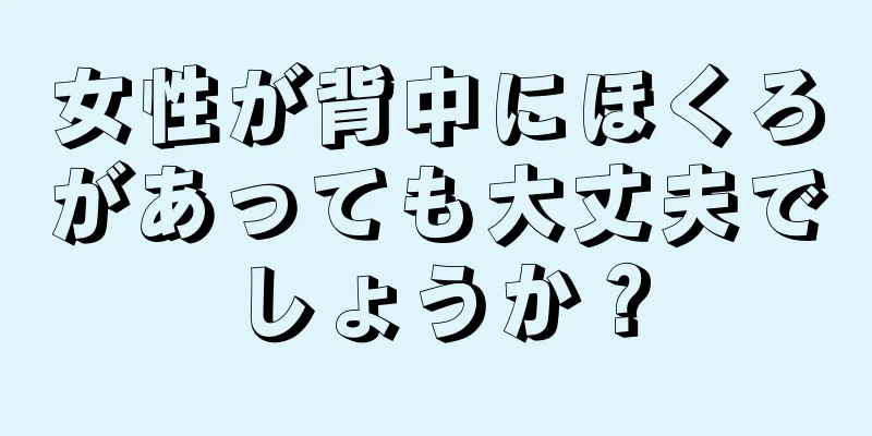 女性が背中にほくろがあっても大丈夫でしょうか？