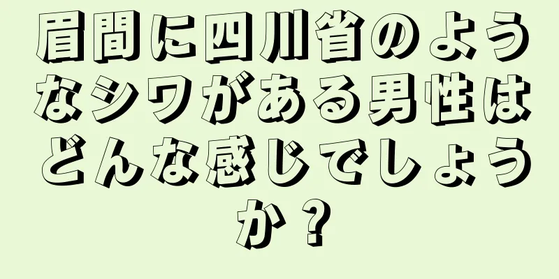 眉間に四川省のようなシワがある男性はどんな感じでしょうか？