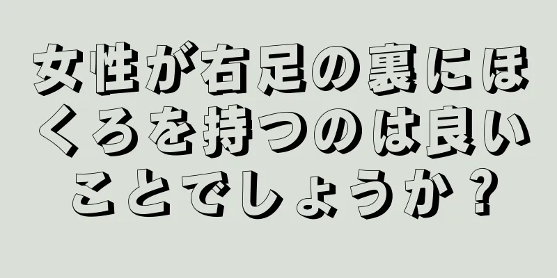 女性が右足の裏にほくろを持つのは良いことでしょうか？