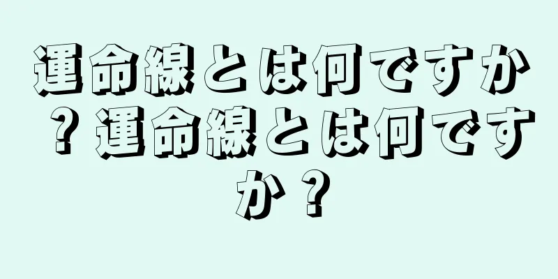 運命線とは何ですか？運命線とは何ですか？