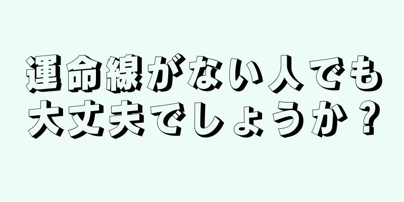 運命線がない人でも大丈夫でしょうか？