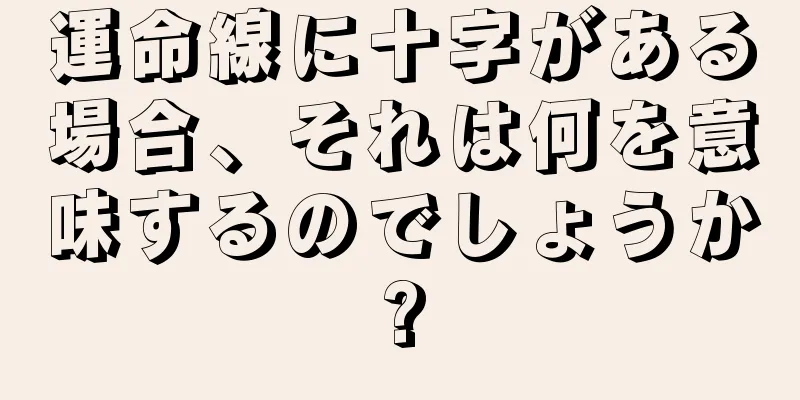 運命線に十字がある場合、それは何を意味するのでしょうか?