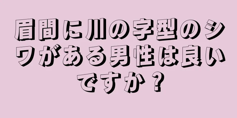 眉間に川の字型のシワがある男性は良いですか？