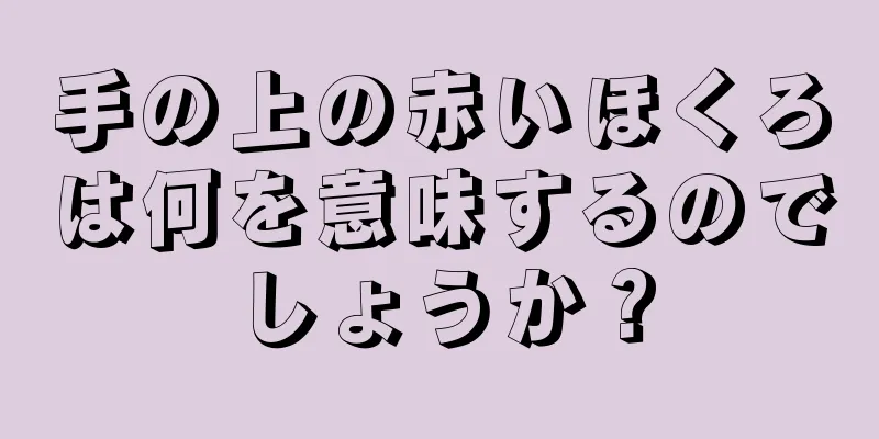 手の上の赤いほくろは何を意味するのでしょうか？