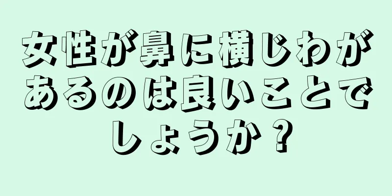 女性が鼻に横じわがあるのは良いことでしょうか？