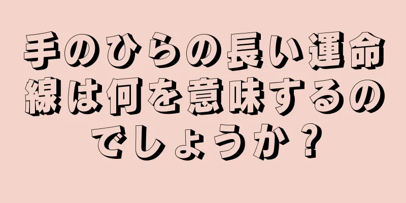 手のひらの長い運命線は何を意味するのでしょうか？