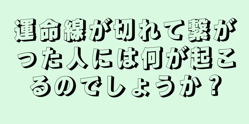 運命線が切れて繋がった人には何が起こるのでしょうか？