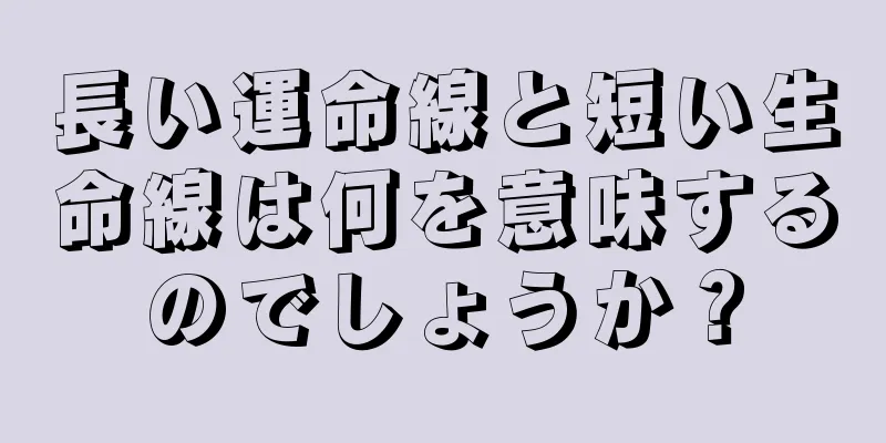 長い運命線と短い生命線は何を意味するのでしょうか？