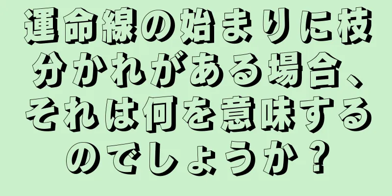 運命線の始まりに枝分かれがある場合、それは何を意味するのでしょうか？