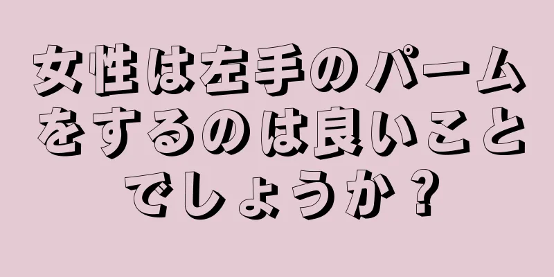 女性は左手のパームをするのは良いことでしょうか？