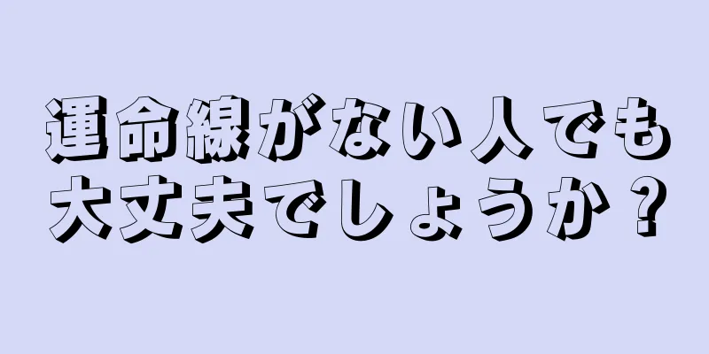 運命線がない人でも大丈夫でしょうか？