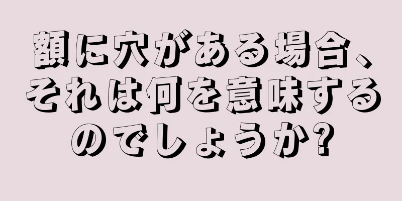 額に穴がある場合、それは何を意味するのでしょうか?