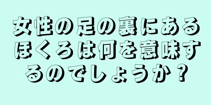 女性の足の裏にあるほくろは何を意味するのでしょうか？