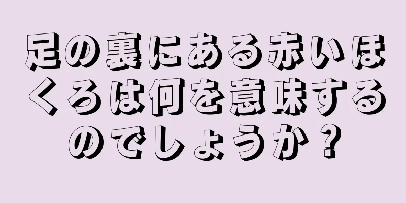 足の裏にある赤いほくろは何を意味するのでしょうか？