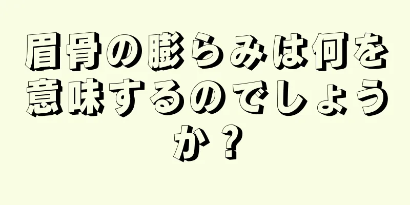 眉骨の膨らみは何を意味するのでしょうか？