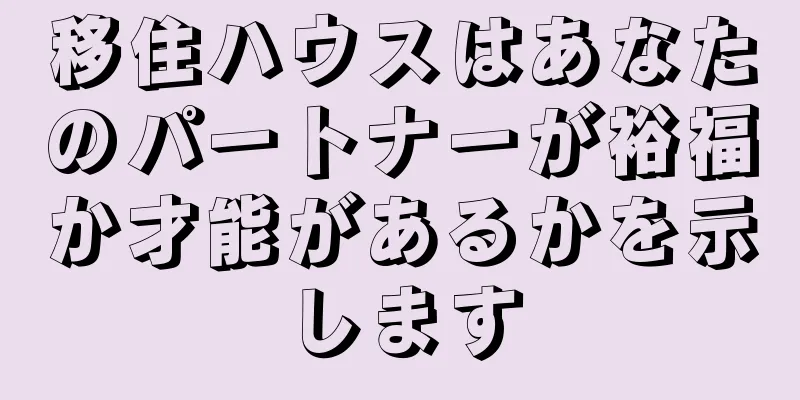 移住ハウスはあなたのパートナーが裕福か才能があるかを示します