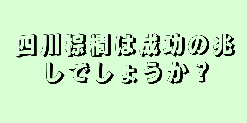 四川棕櫚は成功の兆しでしょうか？