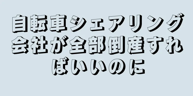 自転車シェアリング会社が全部倒産すればいいのに