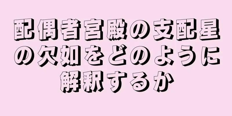 配偶者宮殿の支配星の欠如をどのように解釈するか