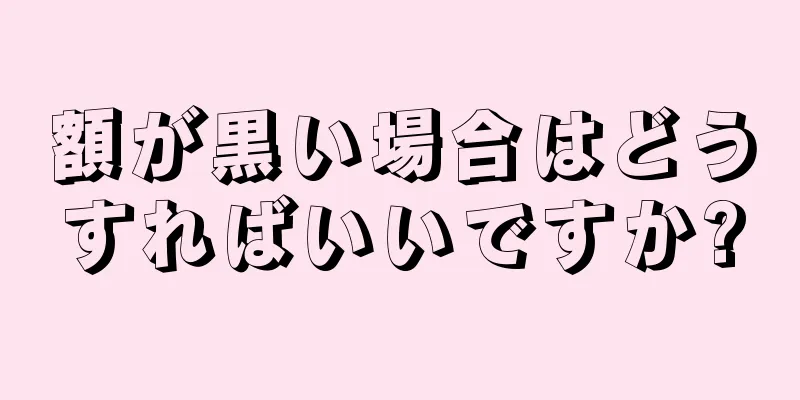 額が黒い場合はどうすればいいですか?