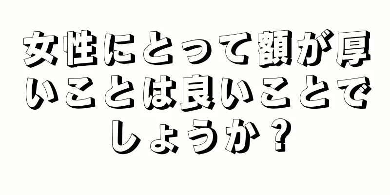 女性にとって額が厚いことは良いことでしょうか？