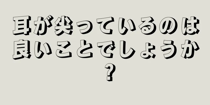 耳が尖っているのは良いことでしょうか？