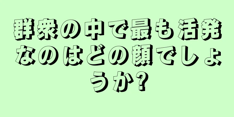 群衆の中で最も活発なのはどの顔でしょうか?