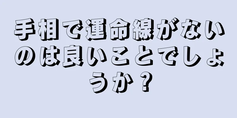 手相で運命線がないのは良いことでしょうか？