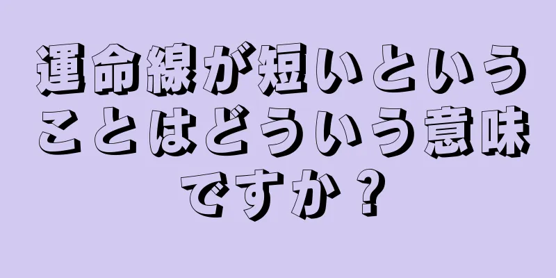 運命線が短いということはどういう意味ですか？