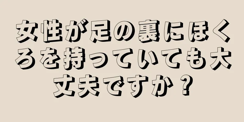 女性が足の裏にほくろを持っていても大丈夫ですか？