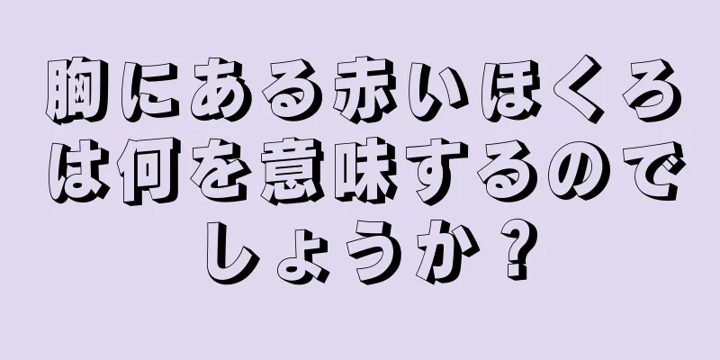 胸にある赤いほくろは何を意味するのでしょうか？