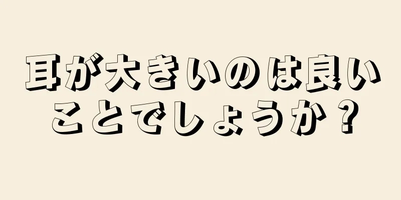 耳が大きいのは良いことでしょうか？