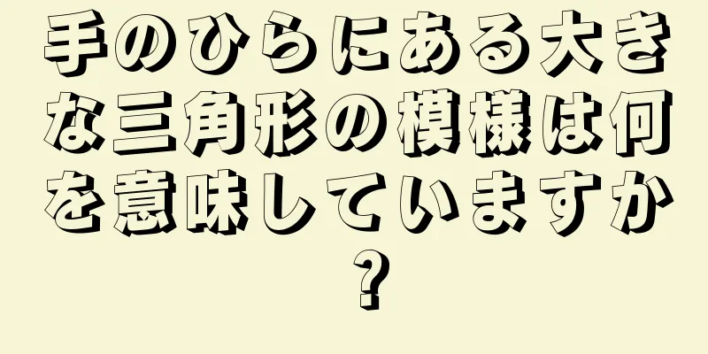 手のひらにある大きな三角形の模様は何を意味していますか？