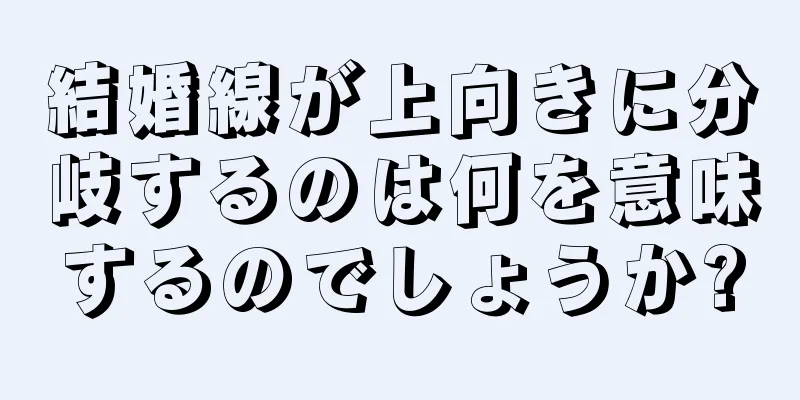 結婚線が上向きに分岐するのは何を意味するのでしょうか?