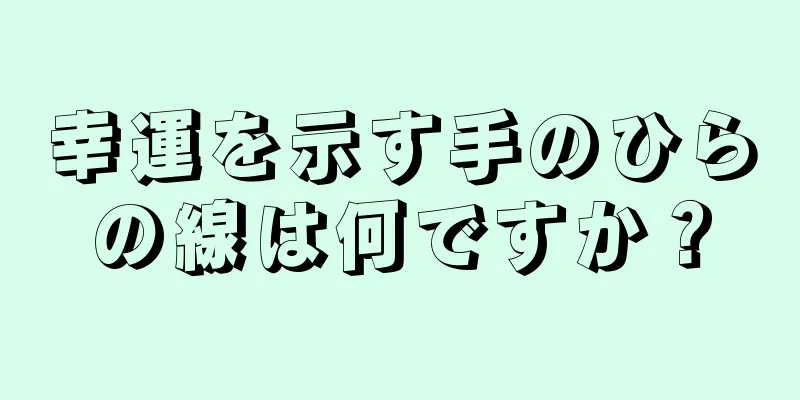 幸運を示す手のひらの線は何ですか？