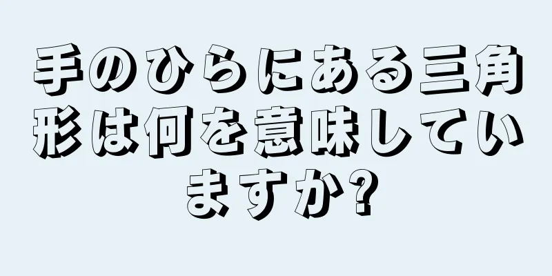 手のひらにある三角形は何を意味していますか?