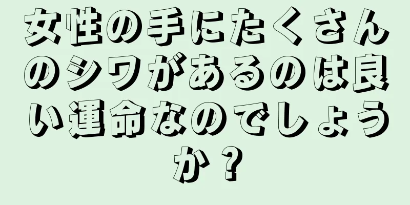 女性の手にたくさんのシワがあるのは良い運命なのでしょうか？