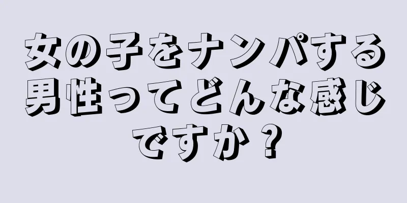 女の子をナンパする男性ってどんな感じですか？