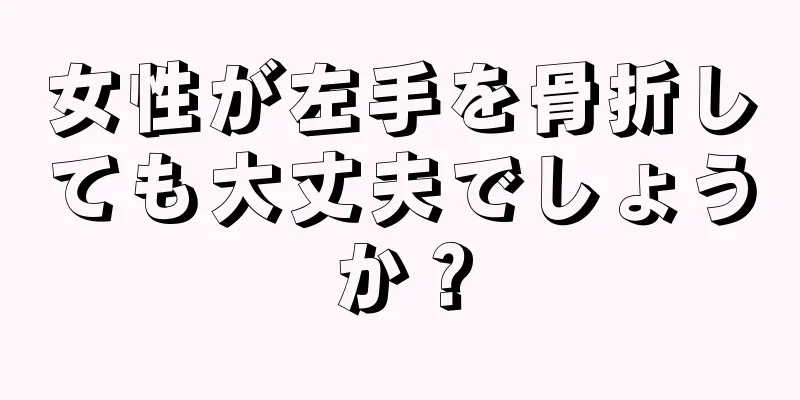 女性が左手を骨折しても大丈夫でしょうか？