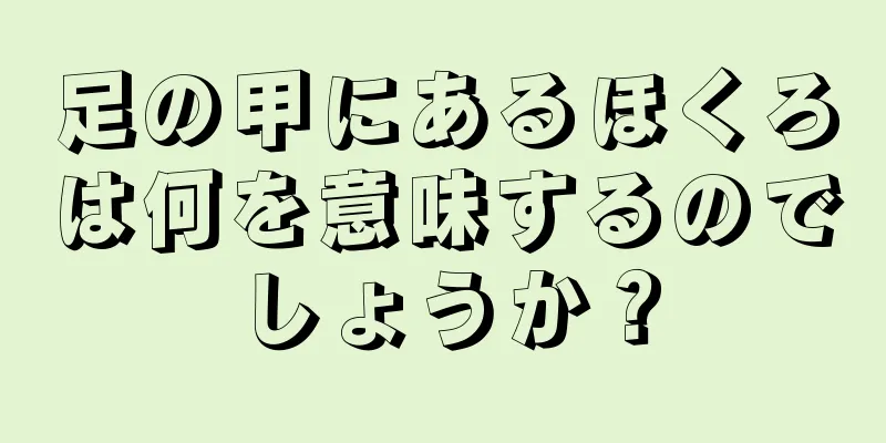 足の甲にあるほくろは何を意味するのでしょうか？