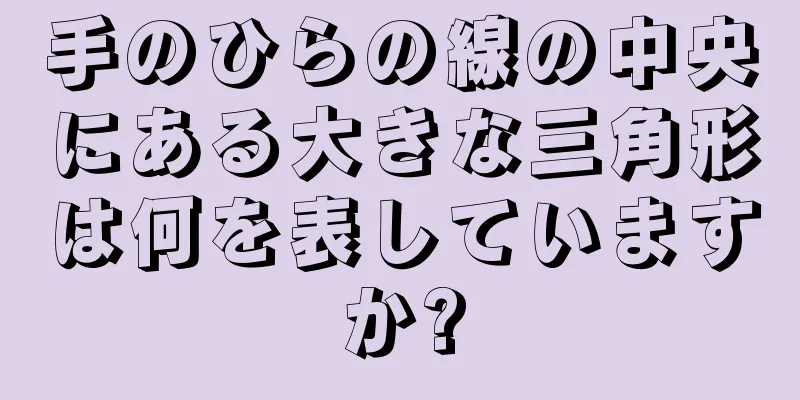 手のひらの線の中央にある大きな三角形は何を表していますか?